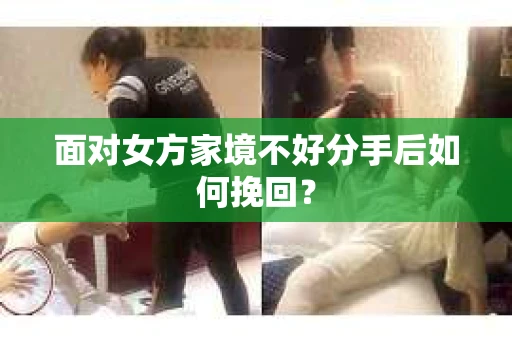 面对女方家境不好分手后如何挽回？