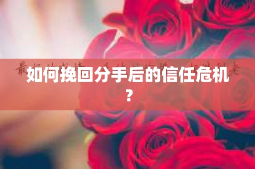 如何挽回分手后的信任危机？