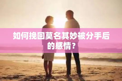 如何挽回莫名其妙被分手后的感情？