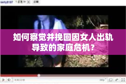 如何察觉并挽回因女人出轨导致的家庭危机？