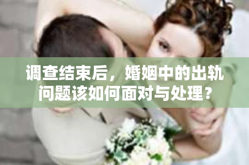调查结束后，婚姻中的出轨问题该如何面对与处理？