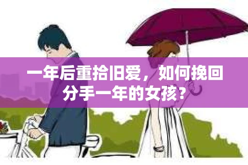 一年后重拾旧爱,如何挽回分手一年的女孩? 一年后重拾旧爱,如何挽回分手一年的女孩?