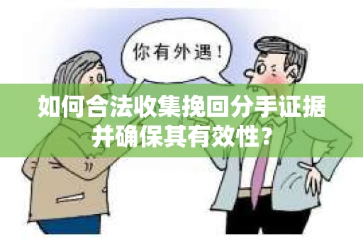 如何合法收集挽回分手证据并确保其有效性？