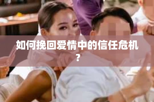 如何挽回爱情中的信任危机？