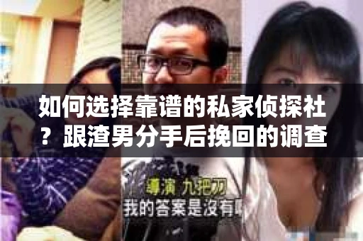 如何选择靠谱的私家侦探社？跟渣男分手后挽回的调查服务怎么办？