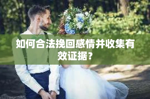如何合法挽回感情并收集有效证据？
