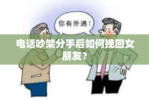 电话吵架分手后如何挽回女朋友？