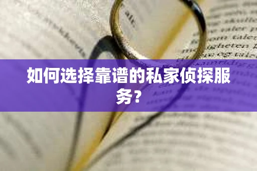 如何选择靠谱的私家侦探服务？