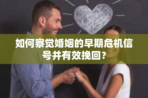 如何察觉婚姻的早期危机信号并有效挽回？