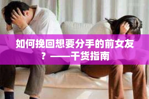 如何挽回想要分手的前女友？——干货指南
