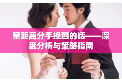 量距离分手挽回的话——深度分析与策略指南