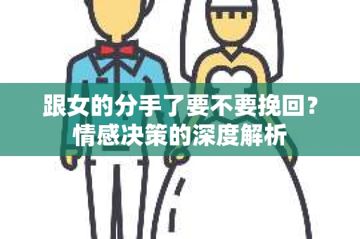 跟女的分手了要不要挽回？情感决策的深度解析