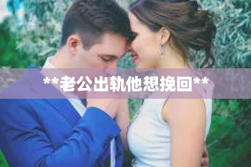 **老公出轨他想挽回**