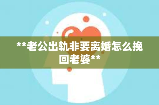 **老公出轨非要离婚怎么挽回老婆**