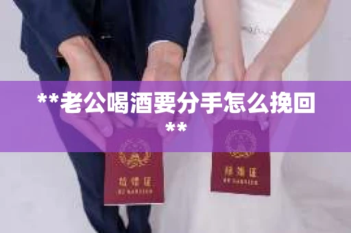 **老公喝酒要分手怎么挽回**