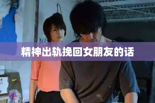 精神出轨挽回女朋友的话