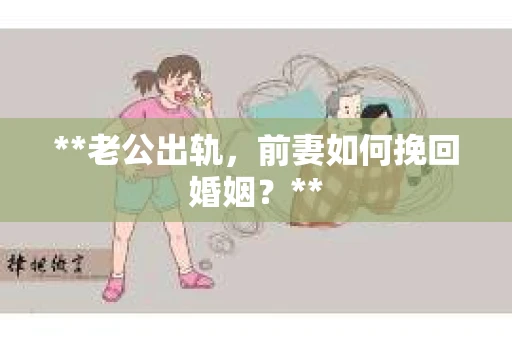 **老公出轨，前妻如何挽回婚姻？**