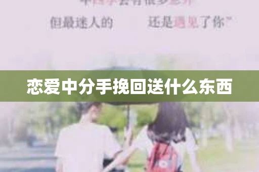 恋爱中分手挽回送什么东西