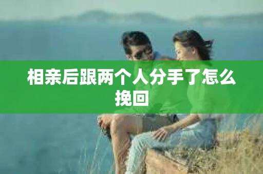 相亲后跟两个人分手了怎么挽回