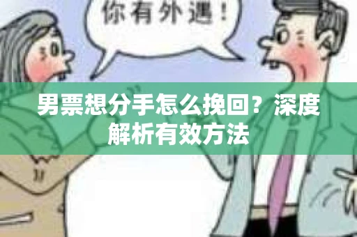 男票想分手怎么挽回？深度解析有效方法