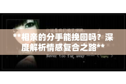 **相亲的分手能挽回吗？深度解析情感复合之路**
