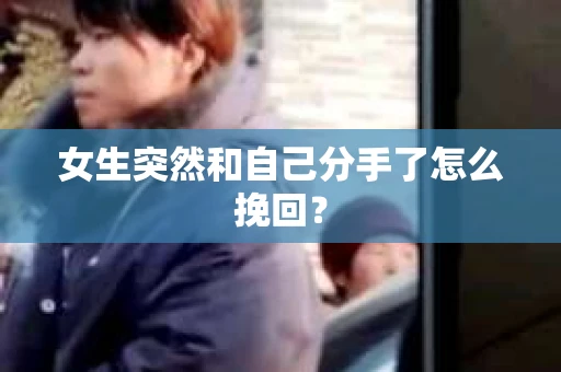 女生突然和自己分手了怎么挽回? 女生突然和自己分手了怎么挽回?