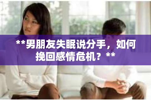 **男朋友失眠说分手，如何挽回感情危机？**