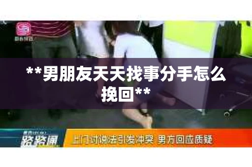 **男朋友天天找事分手怎么挽回**