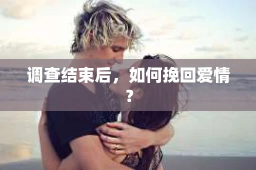 调查结束后，如何挽回爱情？