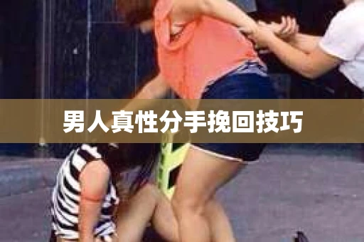 男人真性分手挽回技巧