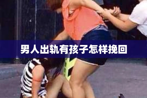 男人出轨有孩子怎样挽回