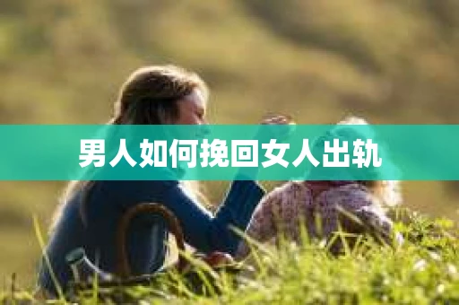 男人如何挽回女人出轨
