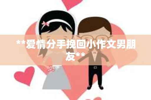 **爱情分手挽回小作文男朋友**