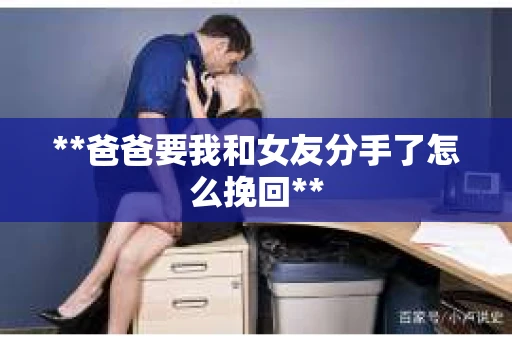 **爸爸要我和女友分手了怎么挽回**