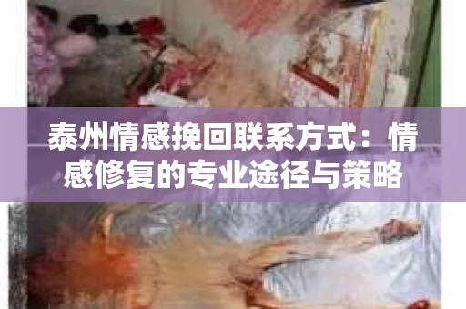 泰州情感挽回联系方式：情感修复的专业途径与策略