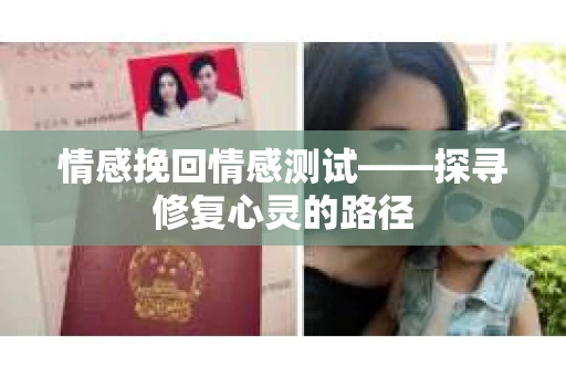 情感挽回情感测试——探寻修复心灵的路径