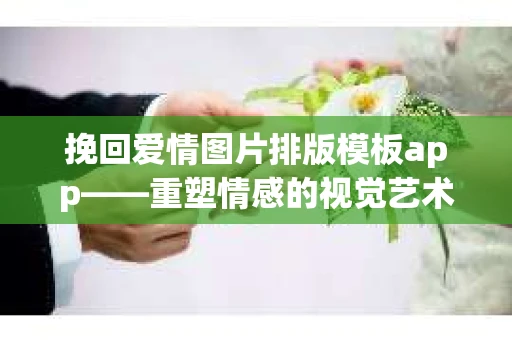 挽回爱情图片排版模板app——重塑情感的视觉艺术