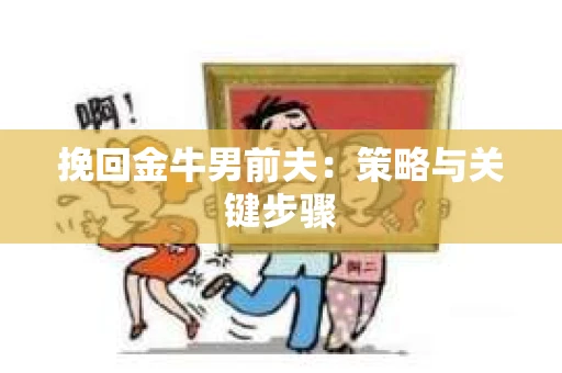 挽回金牛男前夫：策略与关键步骤