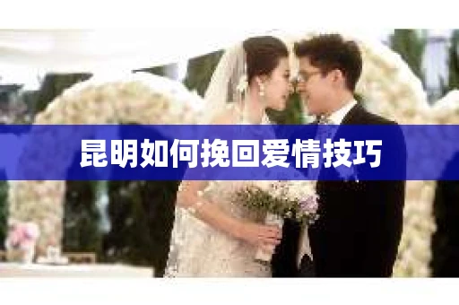 昆明如何挽回爱情技巧