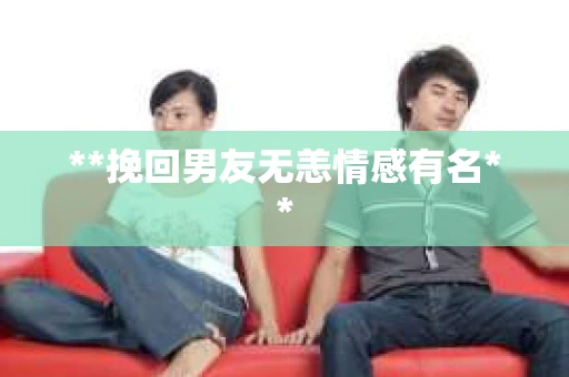 **挽回男友无恙情感有名**