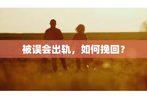 被误会出轨，如何挽回？