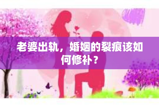 老婆出轨，婚姻的裂痕该如何修补？