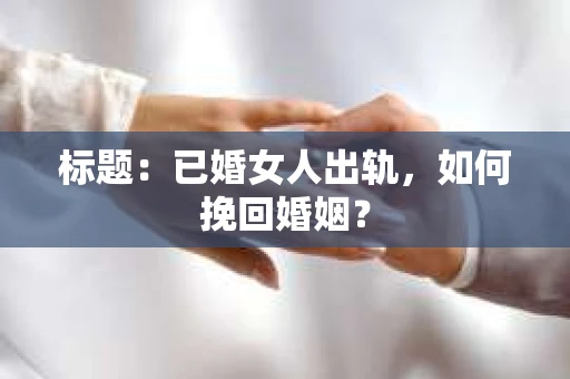 标题：已婚女人出轨，如何挽回婚姻？