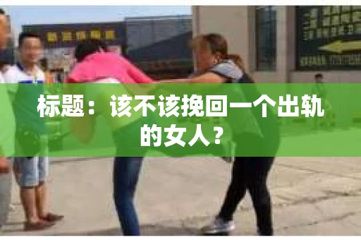 标题：该不该挽回一个出轨的女人？