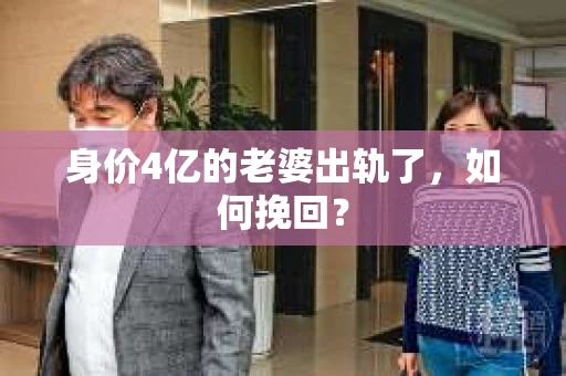 身价4亿的老婆出轨了，如何挽回？