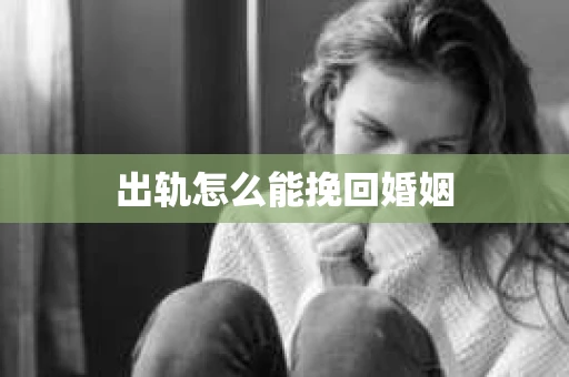 出轨怎么能挽回婚姻