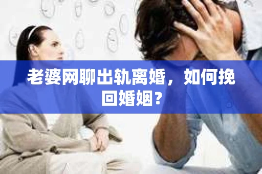 老婆网聊出轨离婚，如何挽回婚姻？