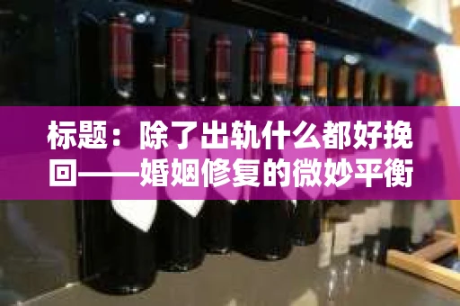 标题：除了出轨什么都好挽回——婚姻修复的微妙平衡