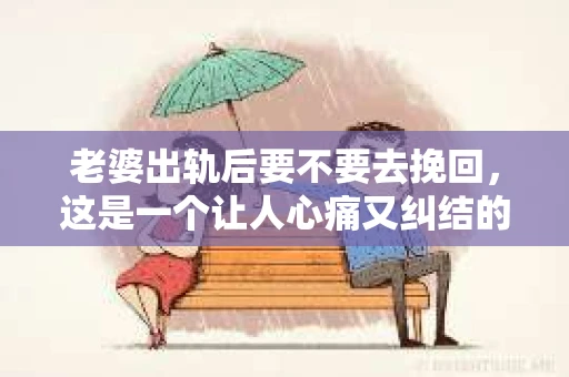 老婆出轨后要不要去挽回，这是一个让人心痛又纠结的问题。在这个问题上，每个人都有自己的看法和选择。今天，我就来和大家聊聊这个话题，希望能给大家带来一些帮助。