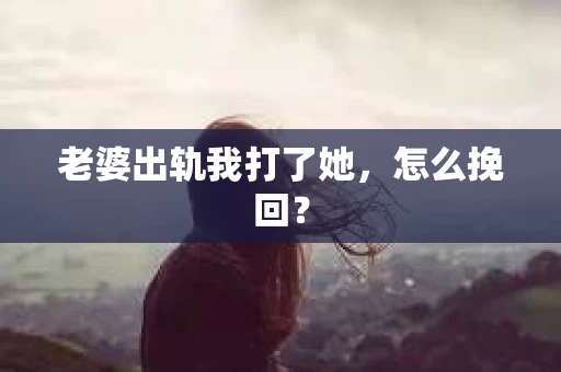 老婆出轨我打了她，怎么挽回？